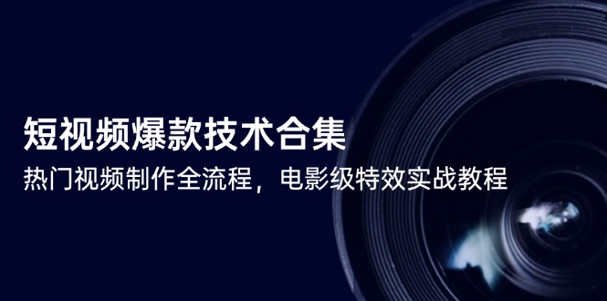 短视频爆款技术合集，热门视频制作全流程，电影级特效实战教程-云享网创