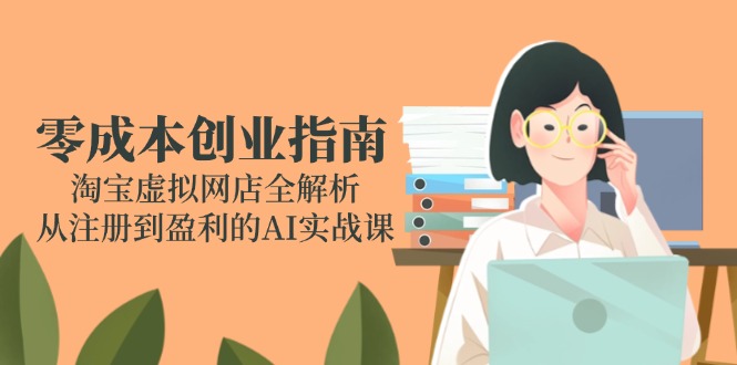 零成本创业指南：淘宝虚拟网店全解析，从注册到盈利的AI实战课-云享网创