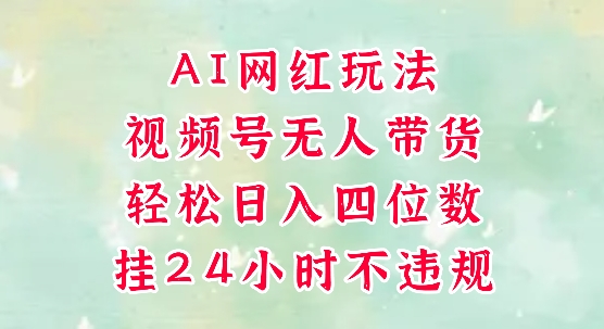 视频号无人直播带货，手机一挂自动爆单，AI网红玩法，带你解放双手，轻松日入四位数-云享网创