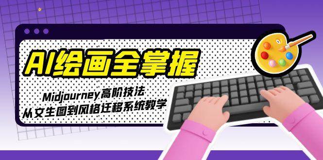 AI绘画全掌握：Midjourney高阶技法，从文生图到风格迁移系统教学-云享网创