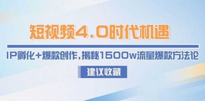 短视频4.0时代机遇：IP孵化+爆款创作，揭秘1500w流量爆款方法论-云享网创