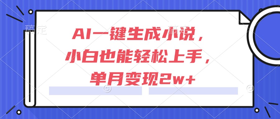 AI一键生成小说，小白也能轻松上手，单月变现2w+-云享网创