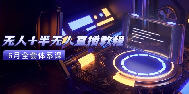 无人+半无人直播教程：AI工具+场景搭建，0到1掌握核心技术(6月更新-云享网创