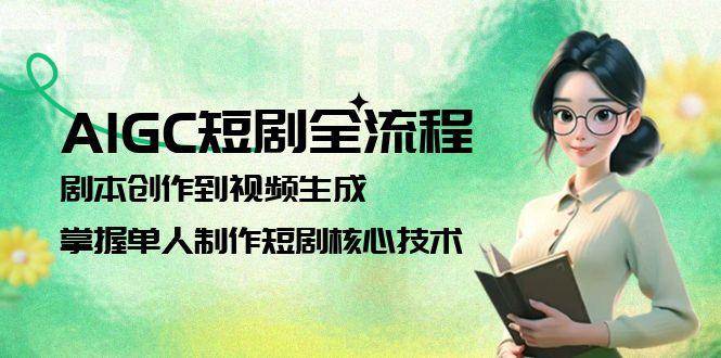 AIGC短剧全流程：剧本创作到视频生成，掌握单人制作短剧核心技术-云享网创