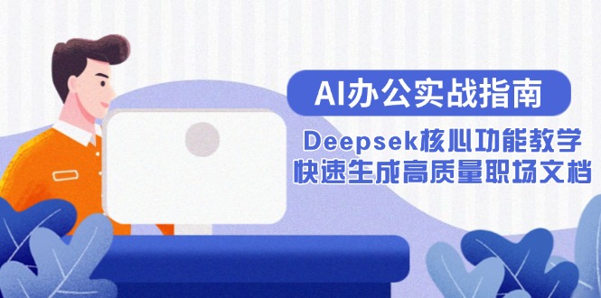 AI办公实战指南：Deepsek核心功能教学，快速生成高质量职场文档-云享网创