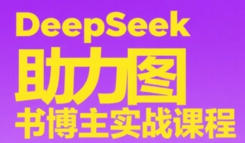 DeepSeek助力图书博主实战课，从0到1搭建账号、爆款选品逻辑、多维度内容制作技巧-云享网创