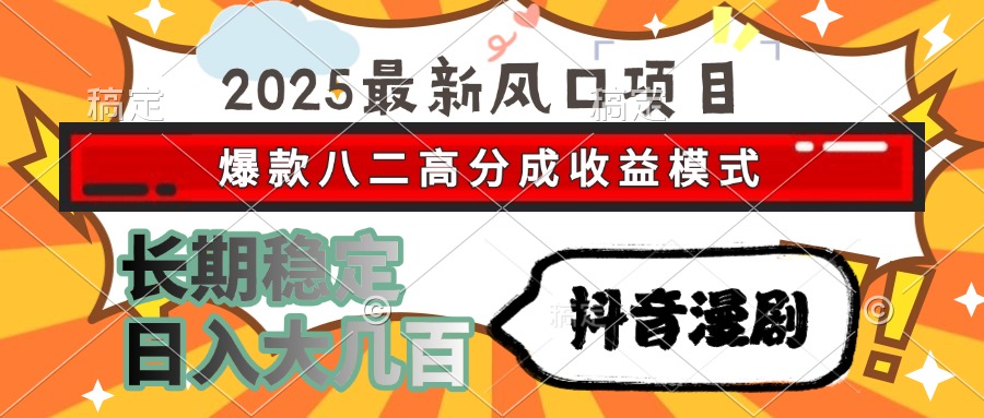 2025最新风口项目 抖音漫剧 爆款八二高分成收益模式 长期稳定日入大几百-云享网创