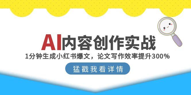 AI内容创作实战：1分钟生成小红书爆文，论文写作效率提升300%-云享网创