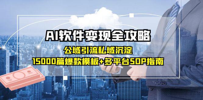AI软件变现全攻略：公域引流私域沉淀，15000篇爆款模板+多平台SOP指南-云享网创