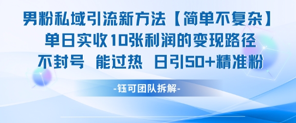 男粉私域引流新方法，单日收10张利润，日引流50+精准粉-云享网创
