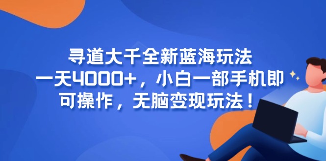 寻道大千全新蓝海玩法，一天4000+，小白一部手机即可操作，无脑变现玩法！-云享网创