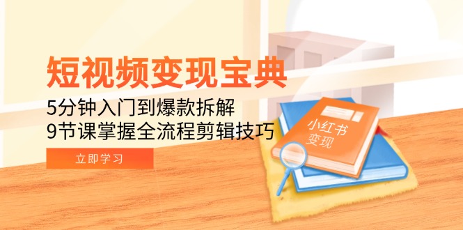 短视频变现宝典：5分钟入门到爆款拆解，9节课掌握全流程剪辑技巧-云享网创