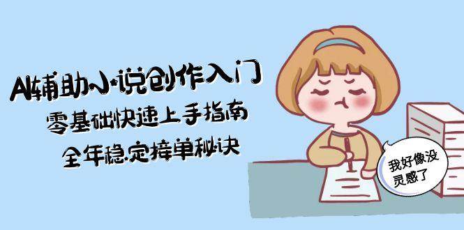 AI辅助小说创作入门，零基础快速上手指南，全年稳定接单秘诀-云享网创