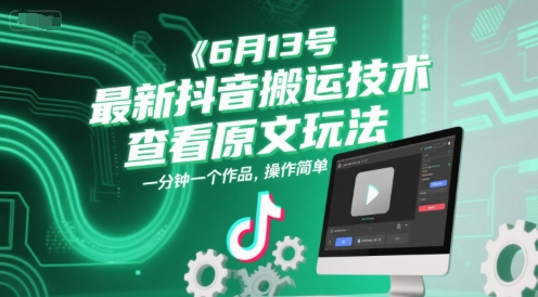 6月13号最新抖音搬运技术，查看原文玩法，一分钟一个作品，操作简单-云享网创