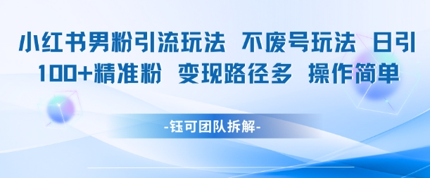 小红书男粉引流玩法不废号玩法日引100男粉变现路径多操作简单-云享网创