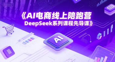 AI电商线上陪跑营，DeepSeek系列课程先导课-云享网创