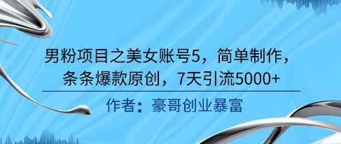 男粉项目之美女账号5，简单制作，条条爆款原创，7天引流5000+-云享网创