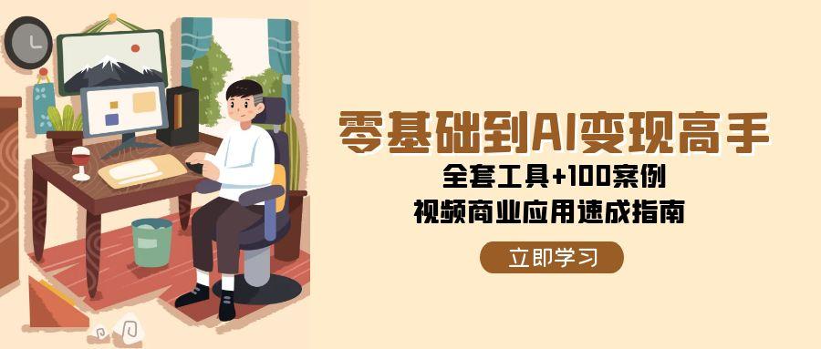 零基础到AI变现高手，全套工具+100案例，视频商业应用速成指南-云享网创