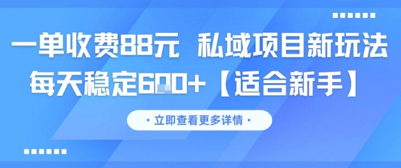 一单收费88元 私域项目新玩法 每天稳定6张+【适合新手】-云享网创