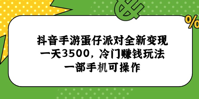 抖音手游蛋仔派对全新变现，一天3500，冷门赚钱玩法，一部手机可操作-云享网创