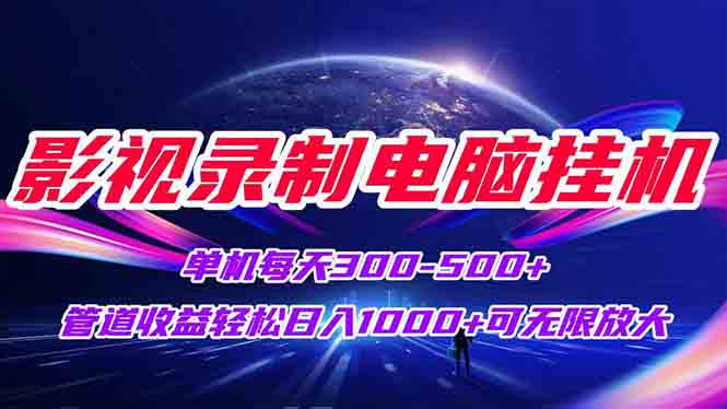 影视录制电脑挂机单机每天300+管道收益轻松日入1000+可矩阵无限放大-云享网创