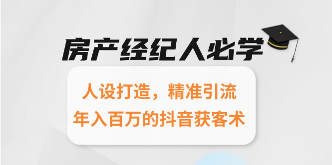 房产经纪人必学：人设打造，精准引流，年入百万的抖音获客术-云享网创