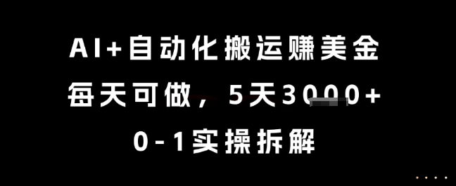 AI+自动化搬运挣美金，每天可做，5天3k+，0-1实操拆解【揭秘】-云享网创