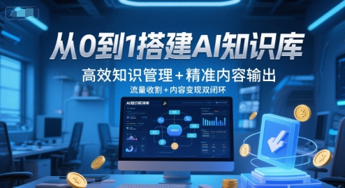 从0到1搭建AI知识库，高效知识管理+精准内容输出，流量收割+内容变现双闭环-云享网创
