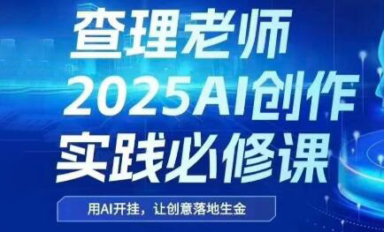 查理老师·2025AI创作实践必修课-云享网创
