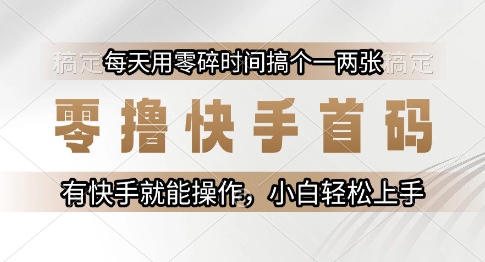 零撸快手首码，每天用零碎时间搞个一两张，有快手就能操作小白轻松上手【揭秘】-云享网创