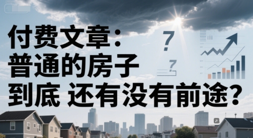 付费文章：普通的房子到底还有没有前途？-云享网创