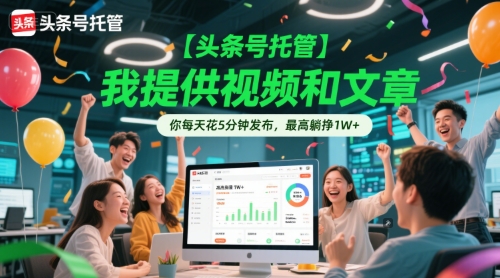 【头条号托管 】我提供视频和文章，你每天花5分钟发布，最高躺挣1W+【揭秘】-云享网创