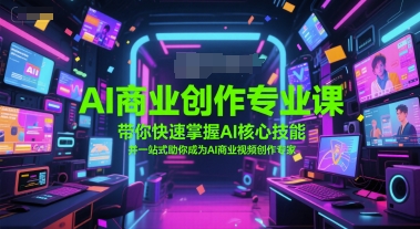 AI商业创作专业课，带你快速掌握AI核心技能，并一站式助你成为AI商业视频创作专家-云享网创