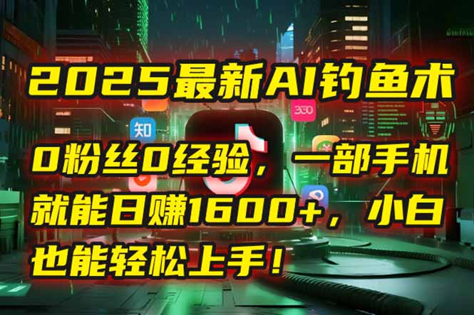 2025最新AI钓鱼术：0粉丝0经验，一部手机就能开启自动赚钱模式！-云享网创