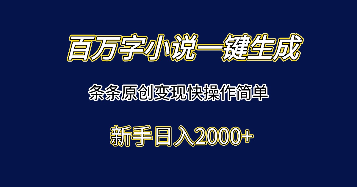 百万字小说一键生成，条条原创变现快操作简单新手日入2000+-云享网创