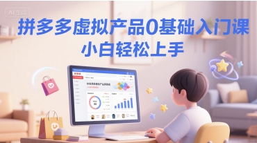 拼多多虚拟产品0基础入门课，小白轻松上手-云享网创
