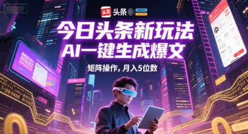 今日头条新玩法，AI一键生成爆文，矩阵操作，月入5位数-云享网创