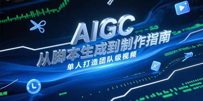AIGC视频制作指南，从脚本生成到剪辑全流程，单人打造团队级视频-云享网创