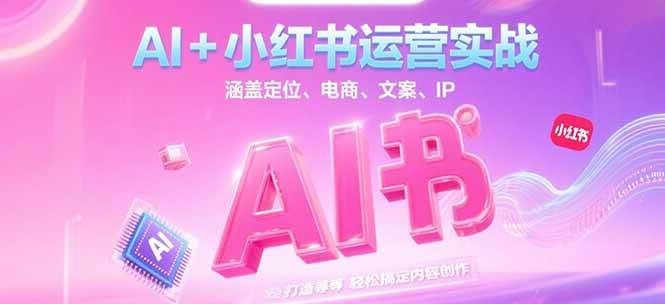 AI+小红书运营实战，涵盖定位、电商、文案、IP 打造等，轻松搞定内容创作-云享网创