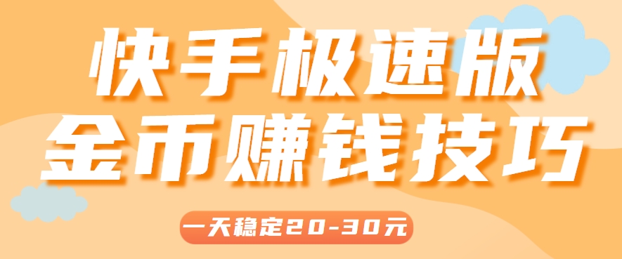 一天稳定收入20-30元，这4个方法，让你快速掌握快手极速版金币赚钱技巧(附详细教程)-云享网创