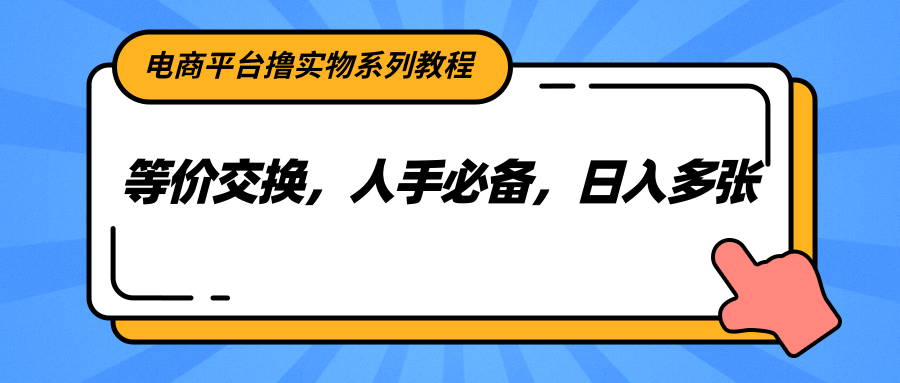电商平台撸实物系列教程，等价交换，人手必备，日入多张-云享网创