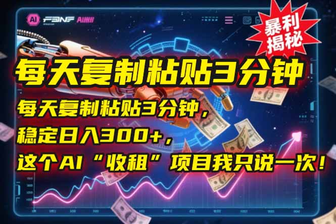 每天复制粘贴3分钟，稳定日入300+，这个AI“收租”项目我只说一次！-云享网创