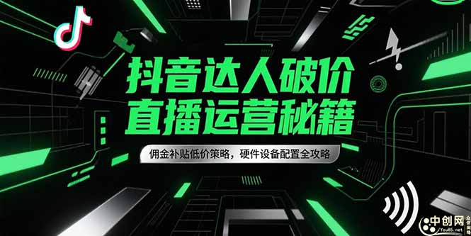 抖音达人破价直播运营秘籍，佣金补贴低价策略，硬件设备配置全攻略-云享网创