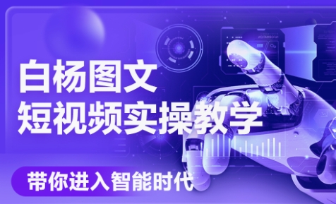 白杨老师·Ai图文短视频实操课(更新6月)-云享网创