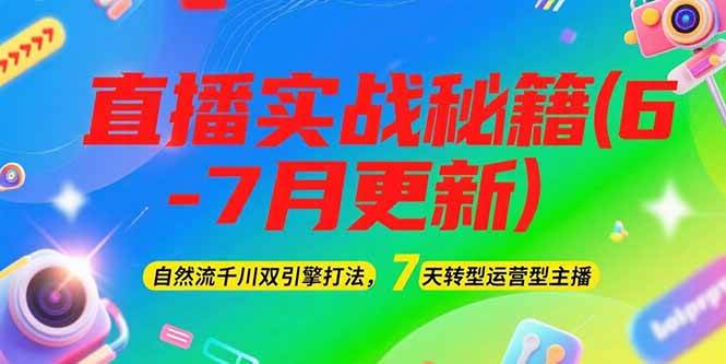 2025直播实战秘籍(6-7月更新)：自然流千川双引擎打法，7天转型运营型主播-云享网创