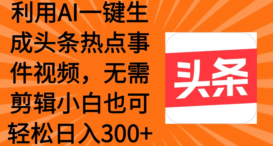 利用AI一键生成头条热点事件视频，小白也可轻松日入300+-云享网创