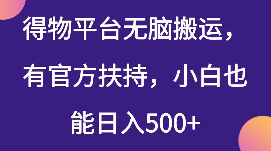 得物平台无脑搬运，有官方扶持，小白也能日入500+-云享网创