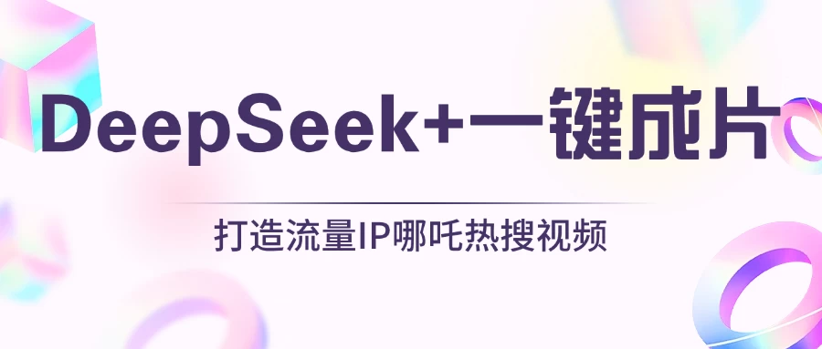 绝了，DeepSeek+一键成片，一分钟轻松打造AI热搜视频，结合流量IP哪吒，轻松日入500+-云享网创