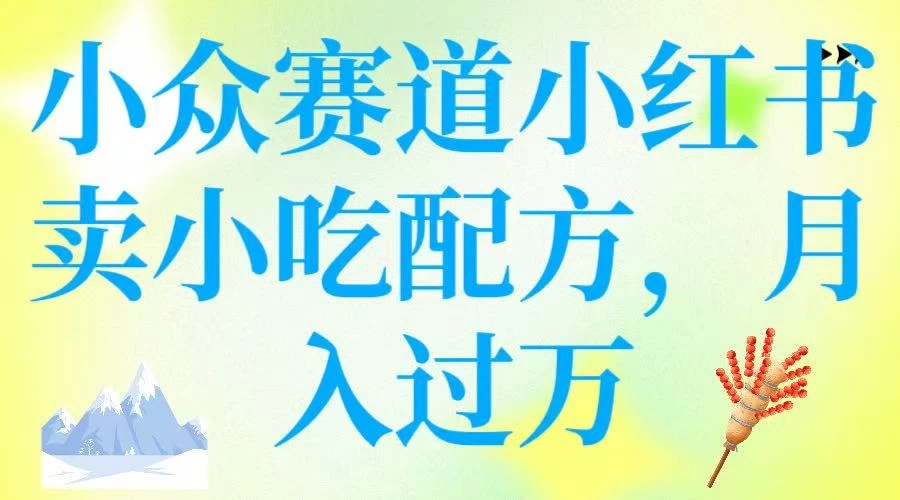 小众赛道小红书卖小吃配方，月入过万-云享网创