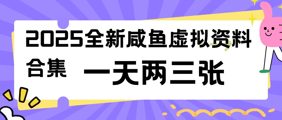 2025全新咸鱼虚拟资料合集，蓝海风口项目，一天两三张-云享网创